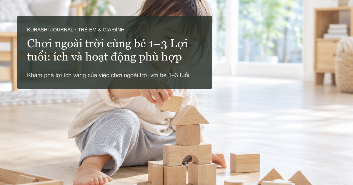 Chơi ngoài trời cùng bé 1–3 tuổi: Lợi ích và hoạt động phù hợp
