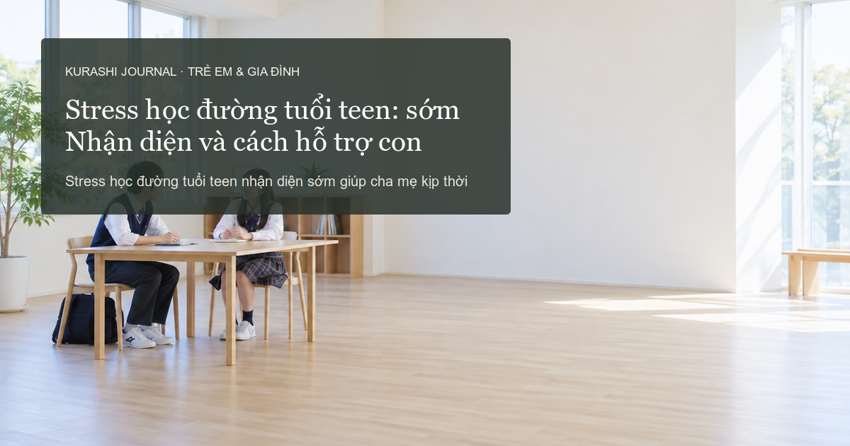 Stress học đường tuổi teen: Nhận diện sớm và cách hỗ trợ con